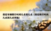 保定车辆限行时间几点到几点（保定限行时间几点到几点开始）