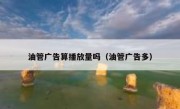 油管广告算播放量吗（油管广告多）