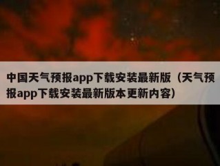 中国天气预报app下载安装最新版（天气预报app下载安装最新版本更新内容）