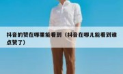 抖音的赞在哪里能看到（抖音在哪儿能看到谁点赞了）
