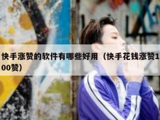 快手涨赞的软件有哪些好用（快手花钱涨赞100赞）