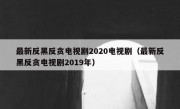 最新反黑反贪电视剧2020电视剧（最新反黑反贪电视剧2019年）
