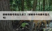 邯郸市限号现在几点了（邯郸市今天限号是几号）