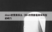 dou+的赞真实么（抖+的赞都是真实存在的吗?）