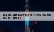 公交车扫码微信支付怎么用（公交车扫码微信支付怎么用不了）