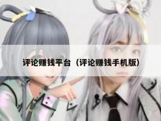 评论赚钱平台（评论赚钱手机版）