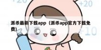 派币最新下载app（派币app官方下载免费）