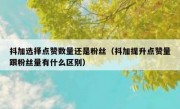 抖加选择点赞数量还是粉丝（抖加提升点赞量跟粉丝量有什么区别）
