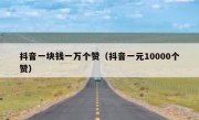 抖音一块钱一万个赞（抖音一元10000个赞）