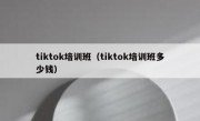 tiktok培训班（tiktok培训班多少钱）