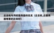 云主机与传统服务器的优劣（云主机,云服务器哪里的比较好）