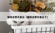 推特点赞不显示（推特点赞不显示了）