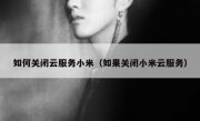 如何关闭云服务小米（如果关闭小米云服务）