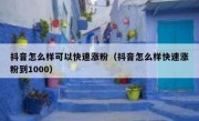 抖音怎么样可以快速涨粉（抖音怎么样快速涨粉到1000）