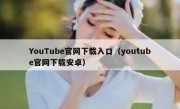 YouTube官网下载入口（youtube官网下载安卓）