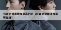 抖音点赞发佣金是真的吗（抖音点赞赚佣金是否犯法）
