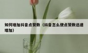 如何增加抖音点赞数（抖音怎么使点赞数迅速增加）
