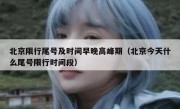 北京限行尾号及时间早晚高峰期（北京今天什么尾号限行时间段）