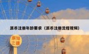 派币注册年龄要求（派币注册流程视频）