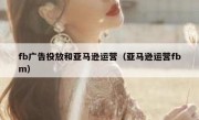 fb广告投放和亚马逊运营（亚马逊运营fbm）