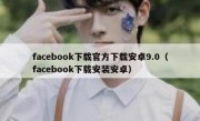facebook下载官方下载安卓9.0（facebook下载安装安卓）
