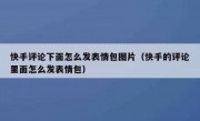 快手评论下面怎么发表情包图片（快手的评论里面怎么发表情包）