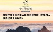 微信视频号怎么加入粉丝团成员呢（怎样加入微信视频号粉丝团）