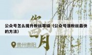 公众号怎么提升粉丝等级（公众号涨粉丝最快的方法）