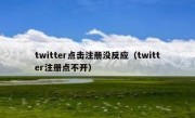 twitter点击注册没反应（twitter注册点不开）