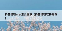 抖音增粉app怎么回事（抖音增粉软件推荐）