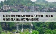 抖音有哪些外国人粉丝破百万的视频（抖音有哪些外国人粉丝破百万的视频呢）