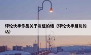 评论快手作品关于友谊的话（评论快手朋友的话）