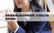 服务器配置ip地址教程视频（ip地址介绍教学视频）
