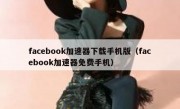 facebook加速器下载手机版（facebook加速器免费手机）
