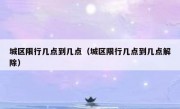 城区限行几点到几点（城区限行几点到几点解除）