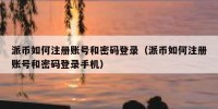 派币如何注册账号和密码登录（派币如何注册账号和密码登录手机）