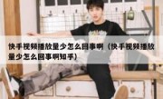 快手视频播放量少怎么回事啊（快手视频播放量少怎么回事啊知乎）