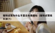 推特点赞为什么不显示头像图标（推特点赞找不到了）