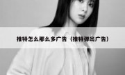 推特怎么那么多广告（推特弹出广告）