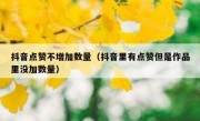 抖音点赞不增加数量（抖音里有点赞但是作品里没加数量）