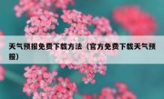 天气预报免费下载方法（官方免费下载天气预报）
