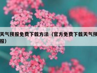 天气预报免费下载方法（官方免费下载天气预报）