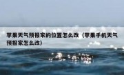 苹果天气预报家的位置怎么改（苹果手机天气预报家怎么改）