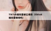 TikTok播放量破亿爆款（tiktok播放量赚钱吗）