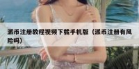 派币注册教程视频下载手机版（派币注册有风险吗）