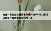 自己抖音作品数量显示和看到的不一致（抖音上显示作品数量和视频对不上）