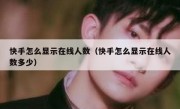 快手怎么显示在线人数（快手怎么显示在线人数多少）