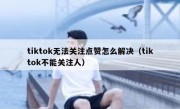 tiktok无法关注点赞怎么解决（tiktok不能关注人）