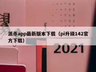 派币app最新版本下载（pi升级142官方下载）