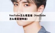 YouTube怎么看直播（YouTube怎么看直播频道）